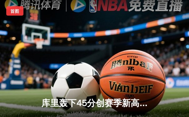 库里轰下45分创赛季新高！勇士加时险胜凯尔特人，总决赛预演火药味十足