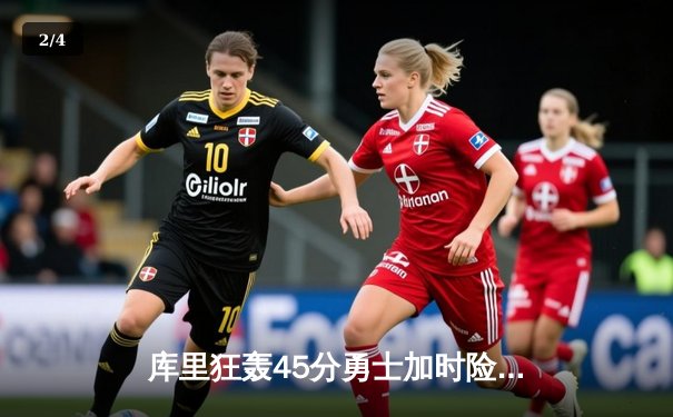 库里狂轰45分勇士加时险胜凯尔特人，总决赛再现经典对决 - 2