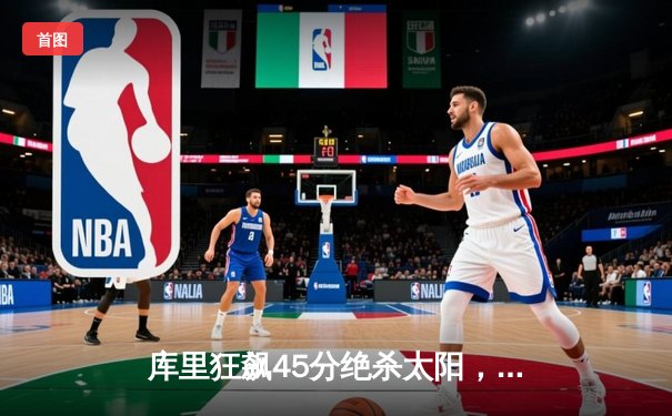 库里狂飙45分绝杀太阳，勇士险胜终结三连败