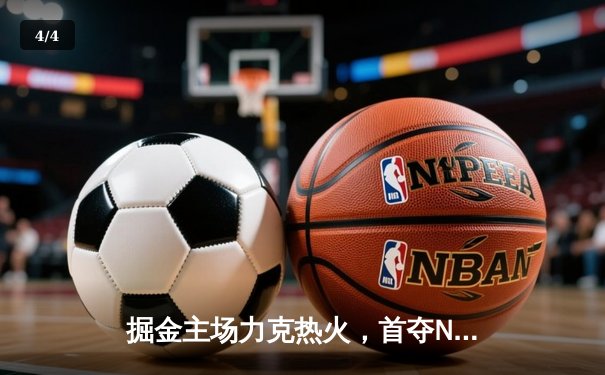 掘金主场力克热火，首夺NBA总冠军 - 4