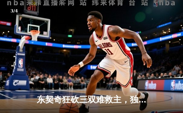 东契奇狂砍三双难救主，独行侠加时惜败凯尔特人总分0-2落后 - 3
