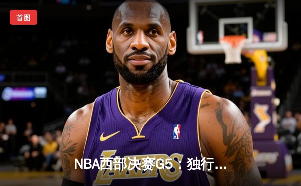 NBA西部决赛G5：独行侠险胜森林狼 东契奇三双带队晋级总决赛