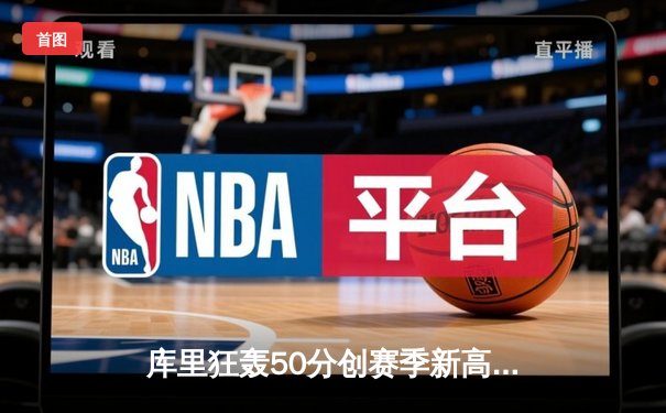 库里狂轰50分创赛季新高，勇士加时逆转湖人锁定季后赛席位