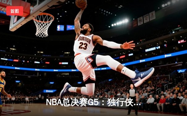 NBA总决赛G5：独行侠绝境逆袭，东契奇再创历史三双