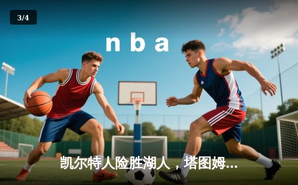 凯尔特人险胜湖人，塔图姆44分主导经典黄绿大战 - 3