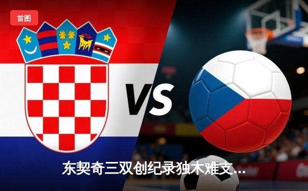 东契奇三双创纪录独木难支，凯尔特人双探花合砍50分夺总决赛开门红