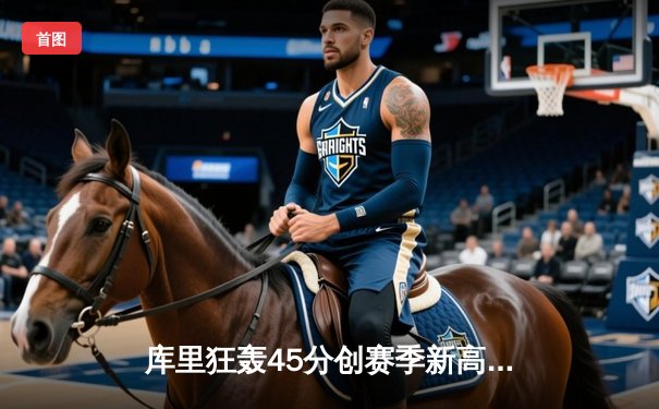 库里狂轰45分创赛季新高，勇士加时险胜凯尔特人延续连胜