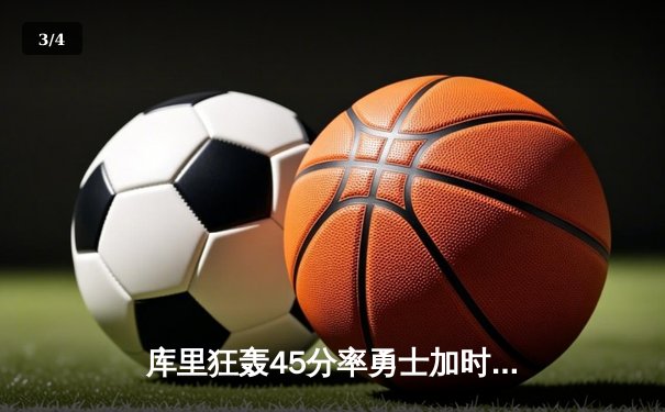 库里狂轰45分率勇士加时逆转绿军，克莱关键三分引爆大通中心 - 3