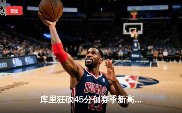 库里狂砍45分创赛季新高 勇士加时险胜凯尔特人终结对手11连胜