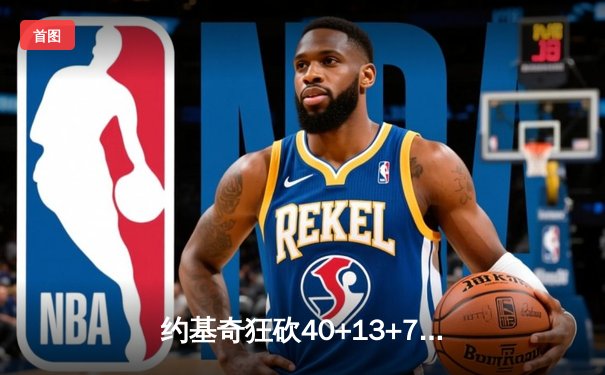 约基奇狂砍40+13+7创纪录，掘金加时险胜勇士迎六连胜