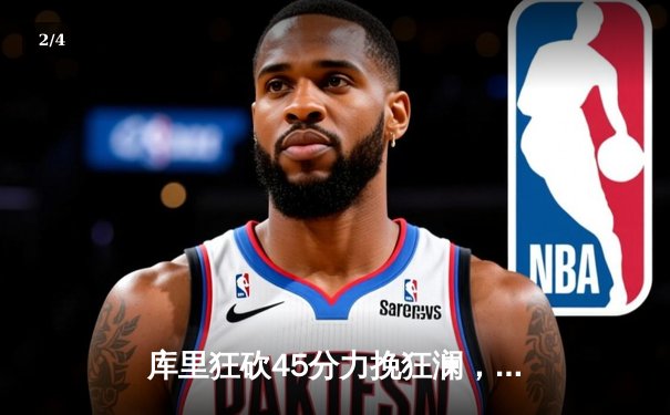 库里狂砍45分力挽狂澜，勇士加时险胜凯尔特人扳平总比分 - 2