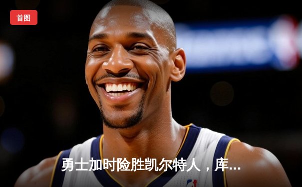 勇士加时险胜凯尔特人，库里狂砍43分率队完成逆转