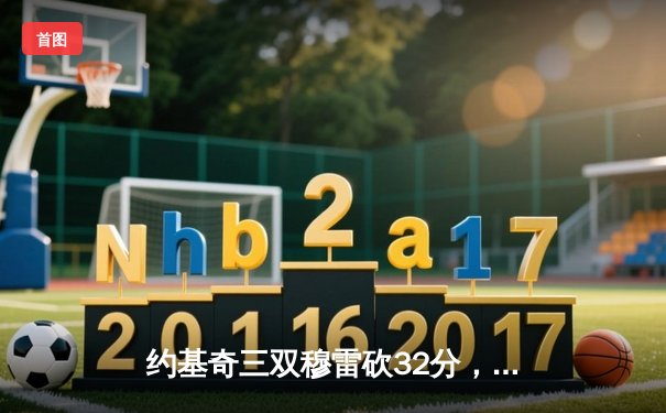 约基奇三双穆雷砍32分，掘金力克森林狼总比分扳成2-3