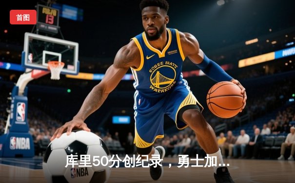 库里50分创纪录，勇士加时险胜国王，系列赛扳平