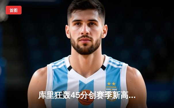库里狂轰45分创赛季新高 勇士加时险胜凯尔特人扳平总比分