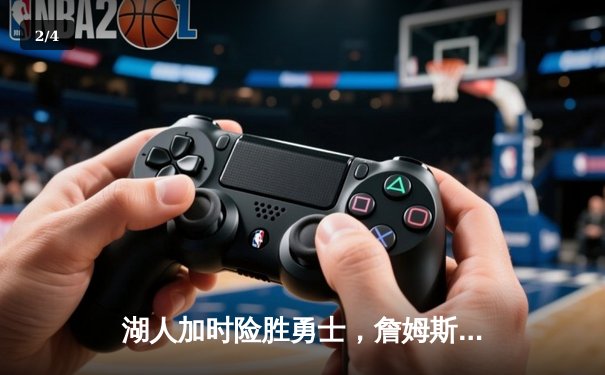 湖人加时险胜勇士，詹姆斯三双库里空砍40分，附加赛席位争夺白热化 - 2