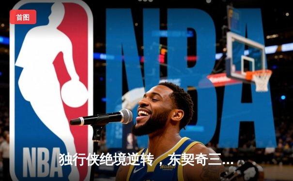 独行侠绝境逆转，东契奇三双导演抢七大战