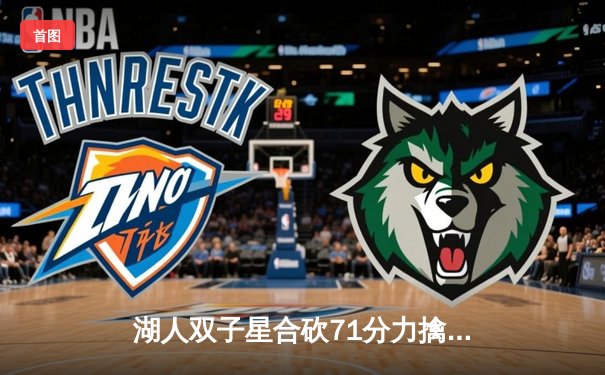 湖人双子星合砍71分力擒勇士，詹姆斯关键三分锁定胜局