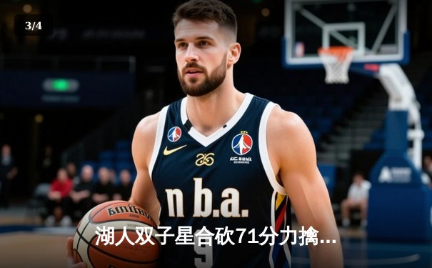 湖人双子星合砍71分力擒勇士，詹姆斯关键三分锁定胜局 - 3