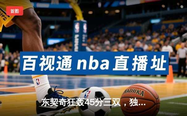 东契奇狂轰45分三双，独行侠加时鏖战力克凯尔特人迎两连胜