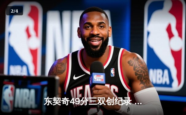 东契奇49分三双创纪录 独行侠加时险胜篮网迎四连胜 - 2