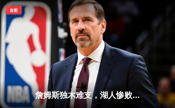 詹姆斯独木难支，湖人惨败掘金20分，约基奇三双彰显统治力