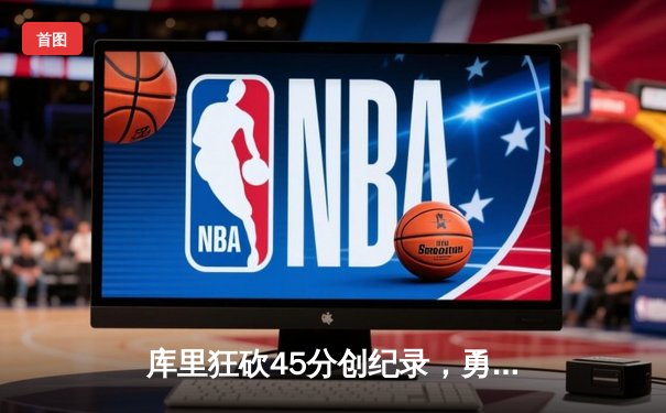 库里狂砍45分创纪录，勇士加时险胜凯尔特人迎六连胜