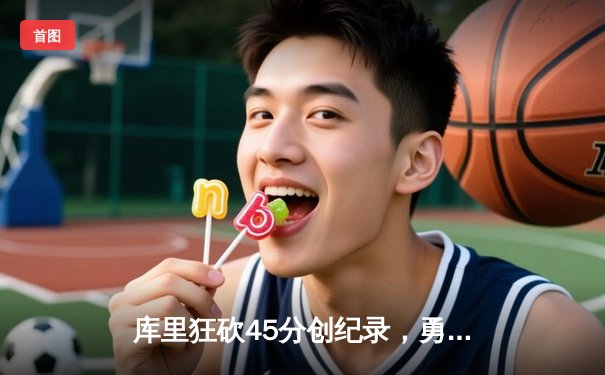 库里狂砍45分创纪录，勇士加时险胜凯尔特人迎六连胜