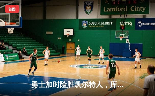 勇士加时险胜凯尔特人，库里狂砍43分上演三分雨