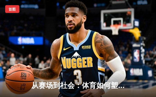 从赛场到社会：体育如何塑造我们的集体精神与未来